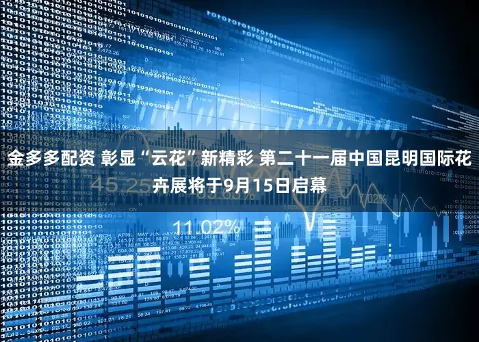 金多多配资 彰显“云花”新精彩 第二十一届中国昆明国际花卉展将于9月15日启幕
