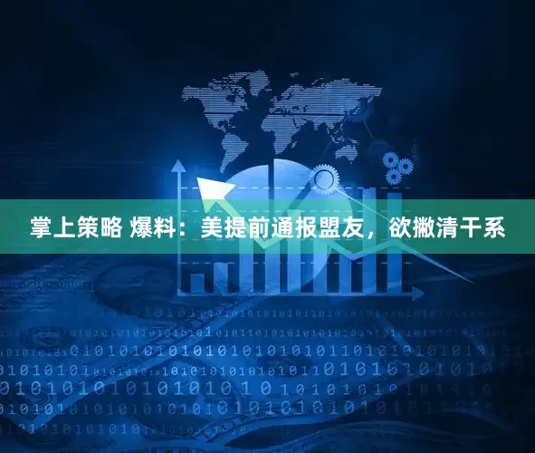 掌上策略 爆料：美提前通报盟友，欲撇清干系