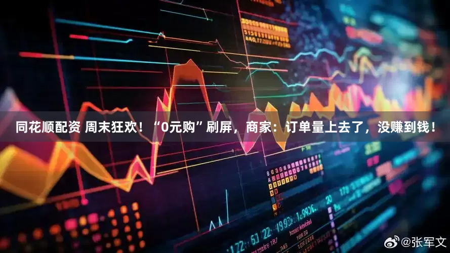 同花顺配资 周末狂欢！“0元购”刷屏，商家：订单量上去了，没赚到钱！