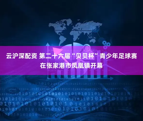 云沪深配资 第二十六届“贝贝杯”青少年足球赛在张家港市凤凰镇开幕
