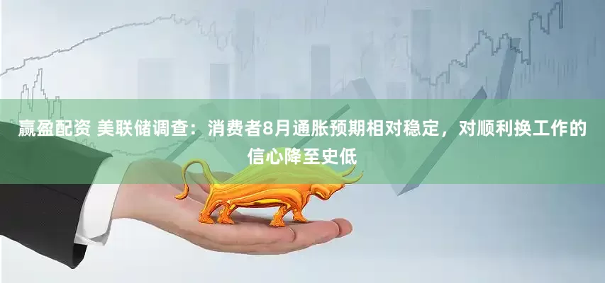赢盈配资 美联储调查：消费者8月通胀预期相对稳定，对顺利换工作的信心降至史低