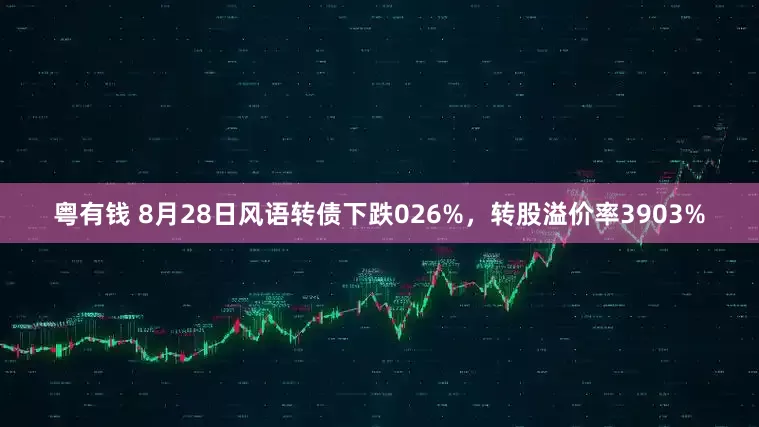 粤有钱 8月28日风语转债下跌026%，转股溢价率3903%
