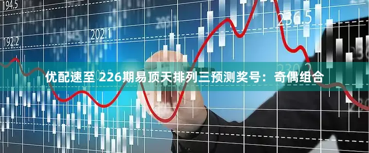 优配速至 226期易顶天排列三预测奖号：奇偶组合