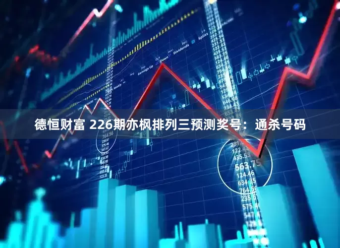 德恒财富 226期亦枫排列三预测奖号：通杀号码
